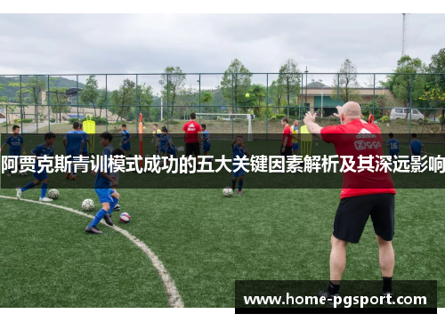 阿贾克斯青训模式成功的五大关键因素解析及其深远影响