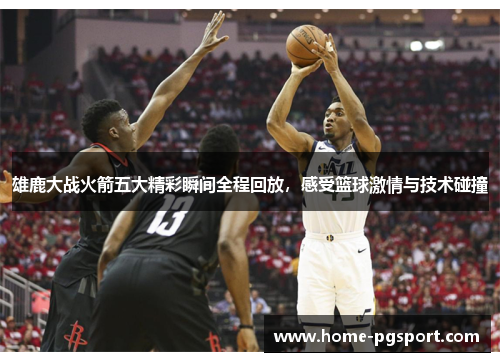 雄鹿大战火箭五大精彩瞬间全程回放，感受篮球激情与技术碰撞