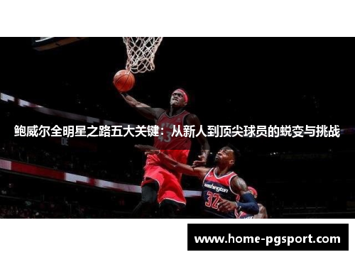 鲍威尔全明星之路五大关键：从新人到顶尖球员的蜕变与挑战