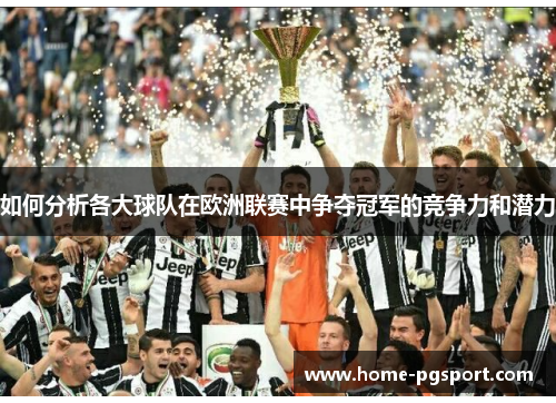 如何分析各大球队在欧洲联赛中争夺冠军的竞争力和潜力