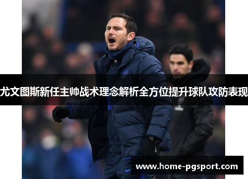 尤文图斯新任主帅战术理念解析全方位提升球队攻防表现
