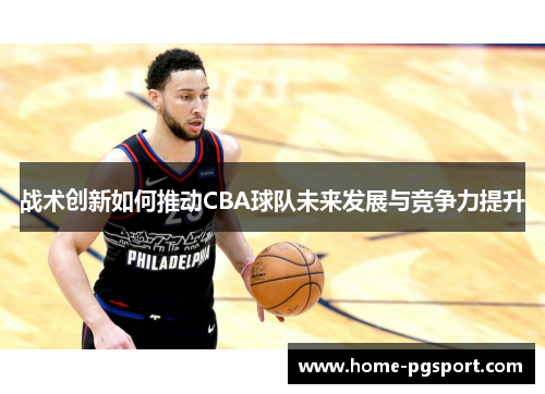 战术创新如何推动CBA球队未来发展与竞争力提升