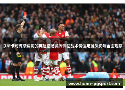 以萨卡对阵摩纳哥的英超临场发挥评估战术价值与胜负影响全面观察 以萨卡对阵摩纳哥的英超临场发挥评估战术价值与胜负影响全面观察