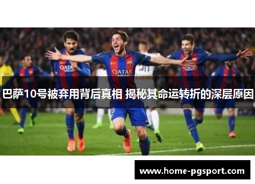 巴萨10号被弃用背后真相 揭秘其命运转折的深层原因