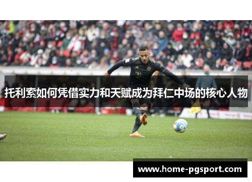 托利索如何凭借实力和天赋成为拜仁中场的核心人物