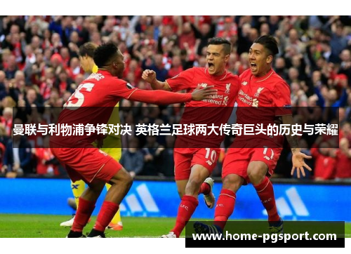 曼联与利物浦争锋对决 英格兰足球两大传奇巨头的历史与荣耀