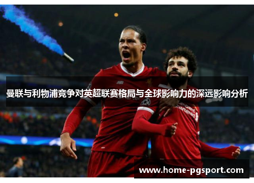 曼联与利物浦竞争对英超联赛格局与全球影响力的深远影响分析