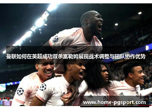 曼联如何在英超成功双杀富勒姆展现战术调整与团队协作优势