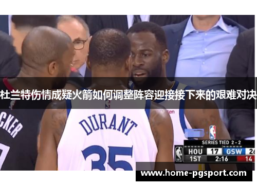 杜兰特伤情成疑火箭如何调整阵容迎接接下来的艰难对决