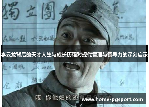李云龙背后的天才人生与成长历程对现代管理与领导力的深刻启示