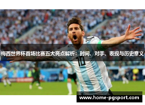 梅西世界杯首场比赛五大亮点解析：时间、对手、表现与历史意义