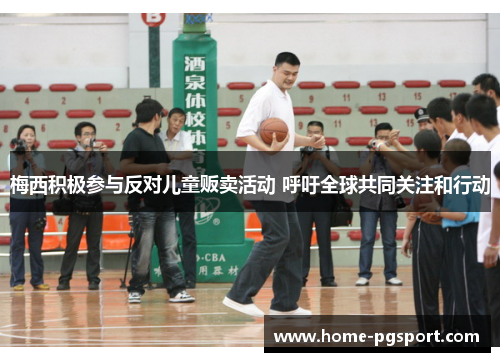 梅西积极参与反对儿童贩卖活动 呼吁全球共同关注和行动 梅西积极参与反对儿童贩卖活动 呼吁全球共同关注和行动