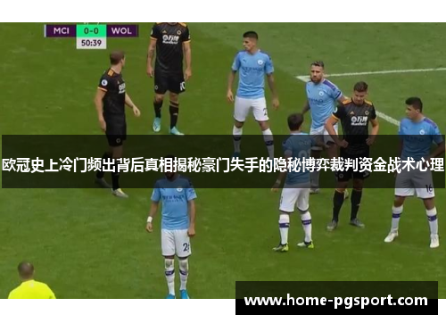 欧冠史上冷门频出背后真相揭秘豪门失手的隐秘博弈裁判资金战术心理