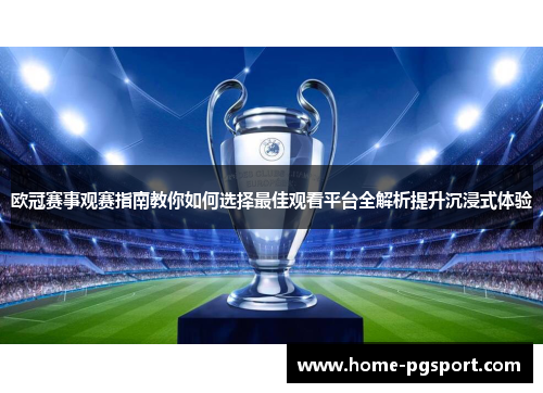 欧冠赛事观赛指南教你如何选择最佳观看平台全解析提升沉浸式体验