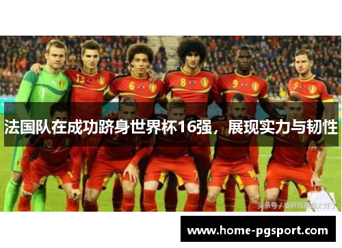 法国队在成功跻身世界杯16强，展现实力与韧性