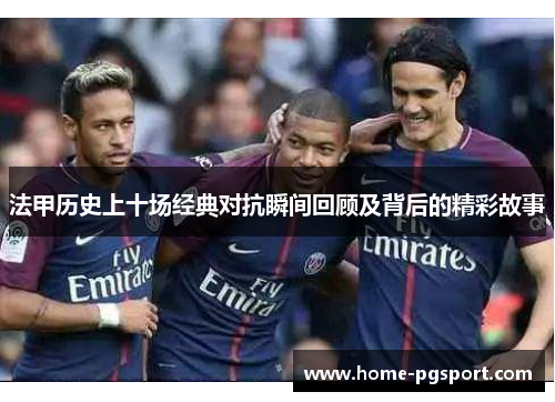 法甲历史上十场经典对抗瞬间回顾及背后的精彩故事