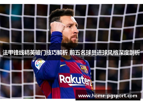 法甲锋线精英破门技巧解析 前五名球员进球风格深度剖析