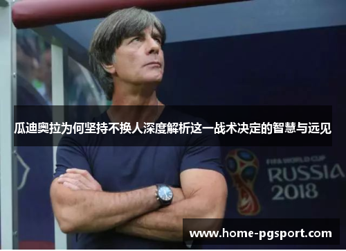 瓜迪奥拉为何坚持不换人深度解析这一战术决定的智慧与远见