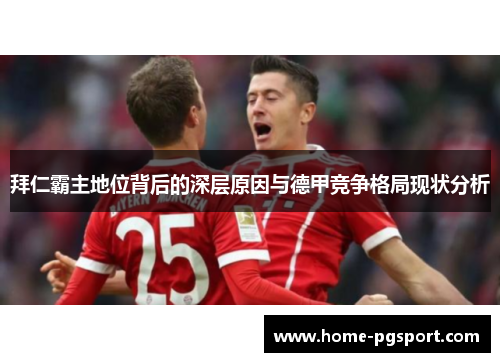 拜仁霸主地位背后的深层原因与德甲竞争格局现状分析